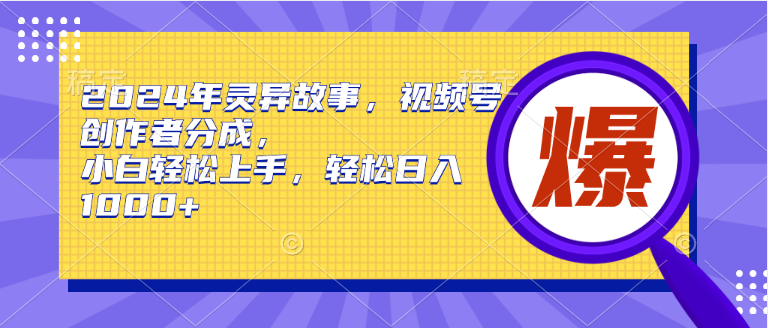 2024年灵异故事，视频号创作者分成，小白轻松上手，轻松日入1000+-IT吧