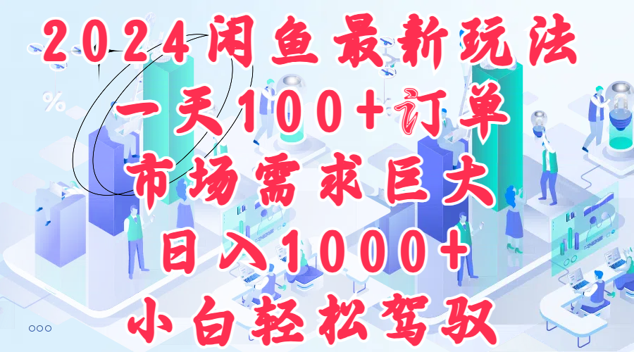 2024闲鱼最新玩法，一天100+订单，市场需求巨大，日入1000+，小白轻松驾驭-IT吧