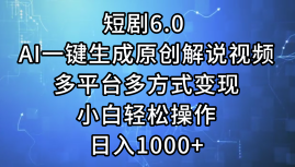 一键生成原创解说视频I，短剧6.0 AI，小白轻松操作，日入1000+，多平台多方式变现-IT吧