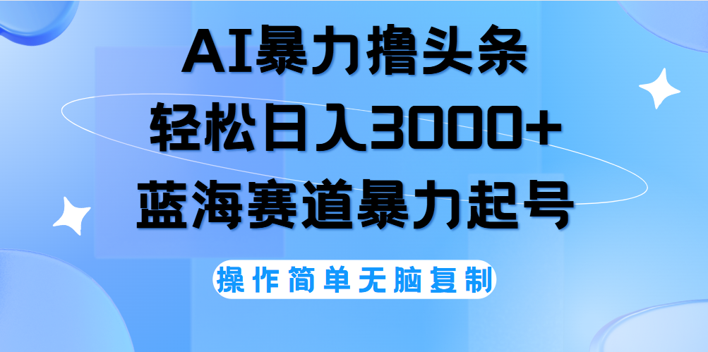 AI撸头条，轻松日入3000+无脑操作，当天起号，第二天见收益。-IT吧