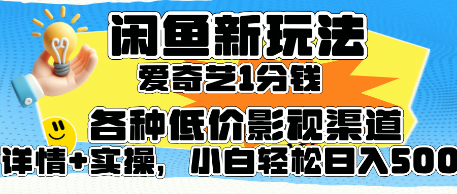 闲鱼新玩法，爱奇艺会员1分钱及各种低价影视渠道，小白轻松日入500+-IT吧