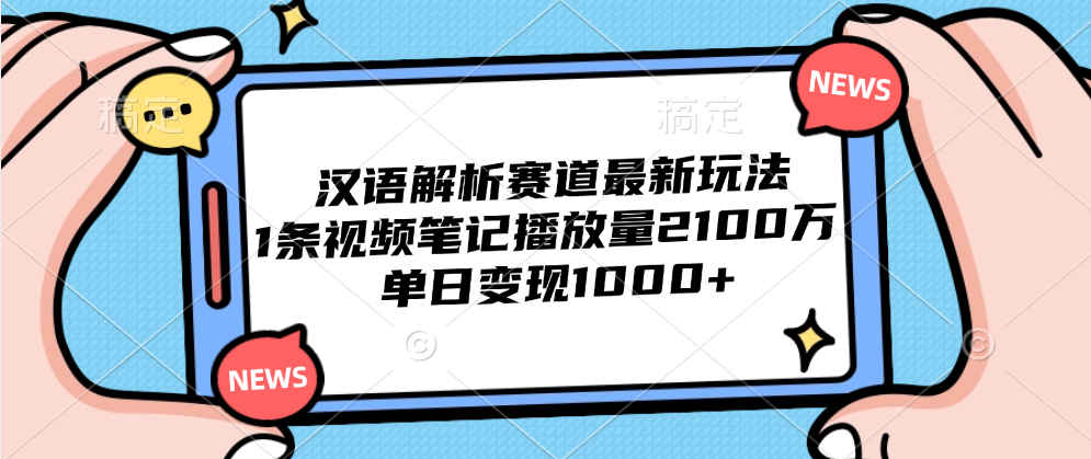 汉语解析赛道最新玩法，1条视频笔记播放量2100万，单日变现1000+-IT吧