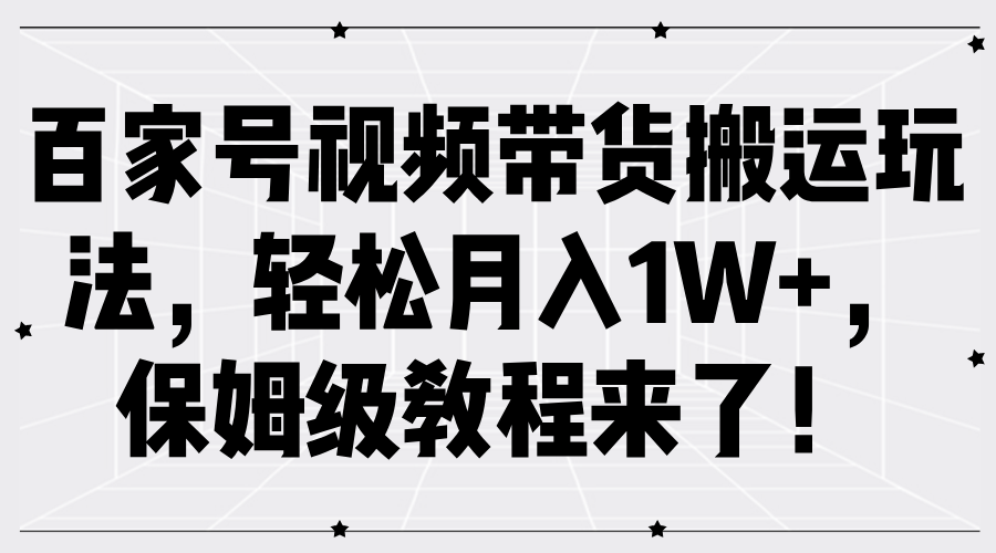 百家号视频带货搬运玩法，轻松月入1W+，保姆级教程来了！-IT吧