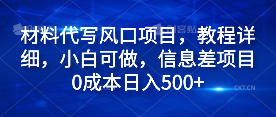 材料代写风口项目，教程详细，小白可做，信息差项目0成本日入500+-IT吧