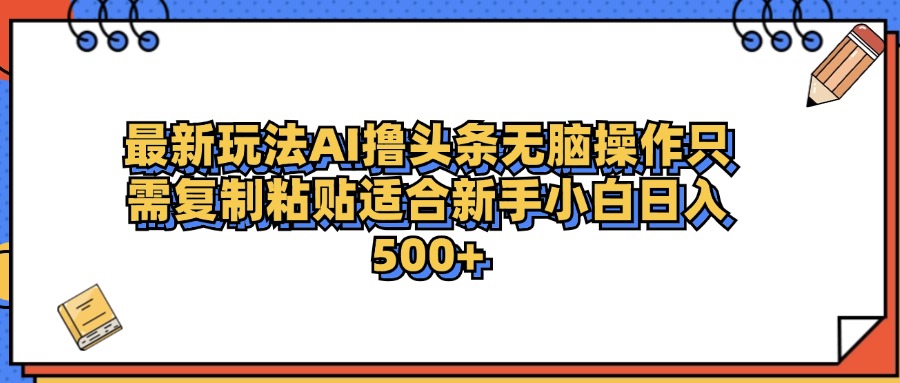 最新AI头条撸收益，日入500＋  只需无脑粘贴复制-IT吧