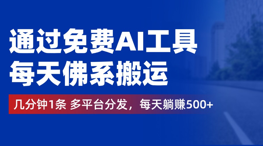 通过免费AI工具，每天佛系搬运，几分钟1条多平台分发。每天躺赚500+-IT吧