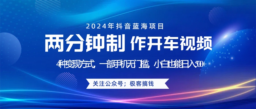 蓝海项目发布开车视频，两分钟一个作品，多种变现方式，一部手机无门槛小白也能日入500+-IT吧