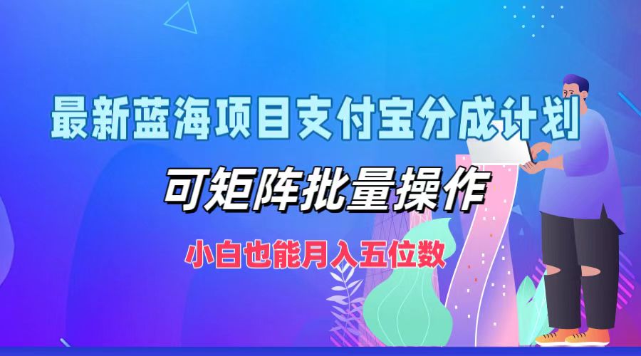 最新蓝海项目支付宝分成计划，小白也能月入五位数，可矩阵批量操作-IT吧