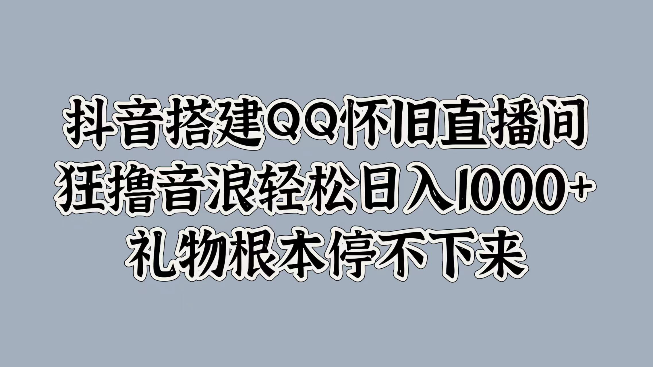 抖音搭建QQ怀旧直播间，狂撸音浪轻松日入1000+礼物根本停不下来-IT吧