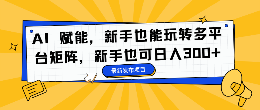 AI 赋能，新手也能玩转多平台矩阵，新手也可日入300+-IT吧