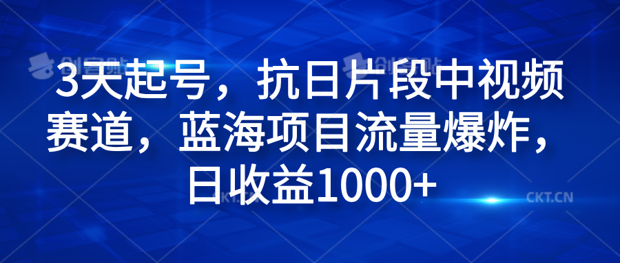 3天起号，抗日片段中视频赛道，蓝海项目流量爆炸，日收益1000+-IT吧