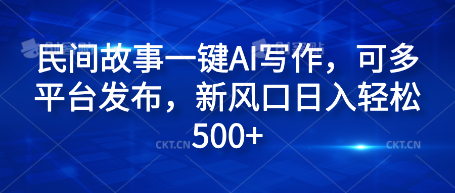 民间故事一键AI写作，可多平台发布，新风口日入轻松600+-IT吧