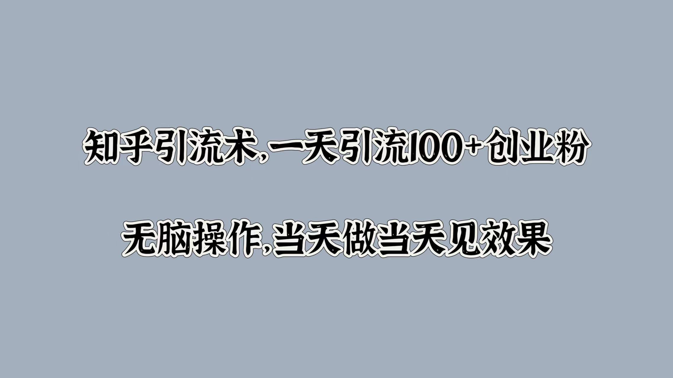 知乎引流术，一天引流100+创业粉，无脑操作，当天做当天见效果-IT吧