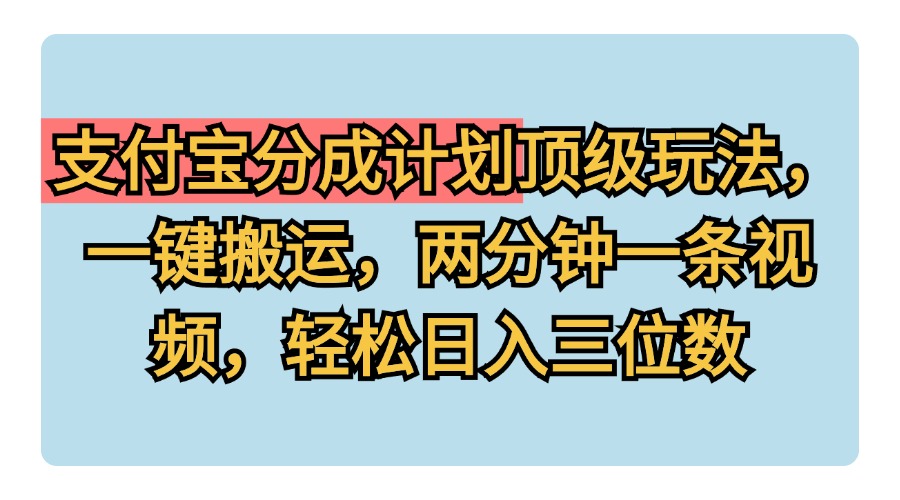 支付宝分成计划玩法，一键搬运，两分钟一条视频，轻松日入三位数-IT吧