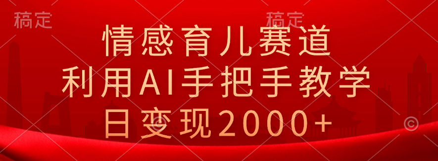 情感育儿赛道，利用AI手把手教学，日变现2000+-IT吧