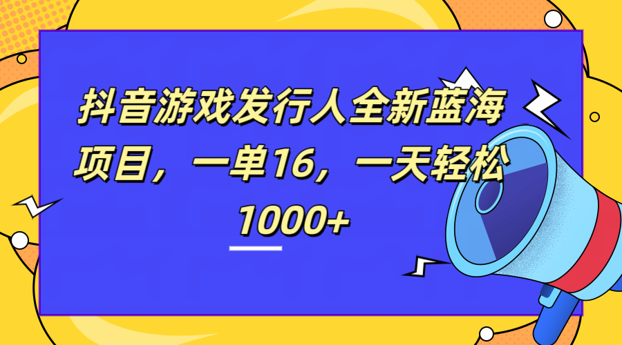 全新抖音游戏发行人蓝海项目，一单16，一天轻松1000+-IT吧