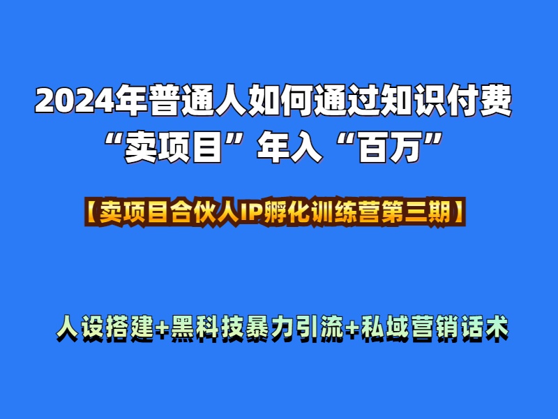 2024年普通人如何通过知识付费“卖项目”年入“百万”人设搭建-黑科技暴力引流-全流程-IT吧