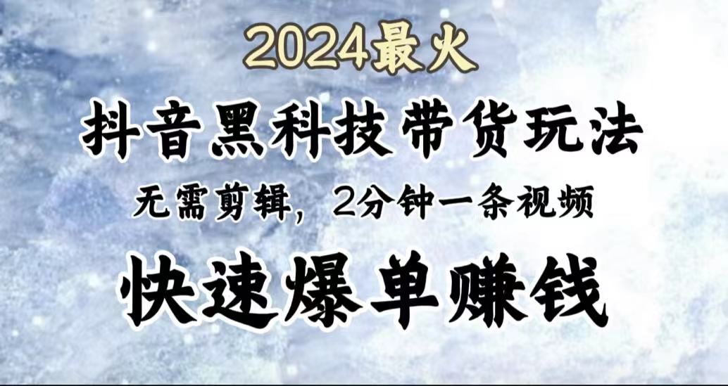 2024最火，抖音黑科技带货玩法，无需剪辑基础，2分钟一条作品，快速爆单-IT吧