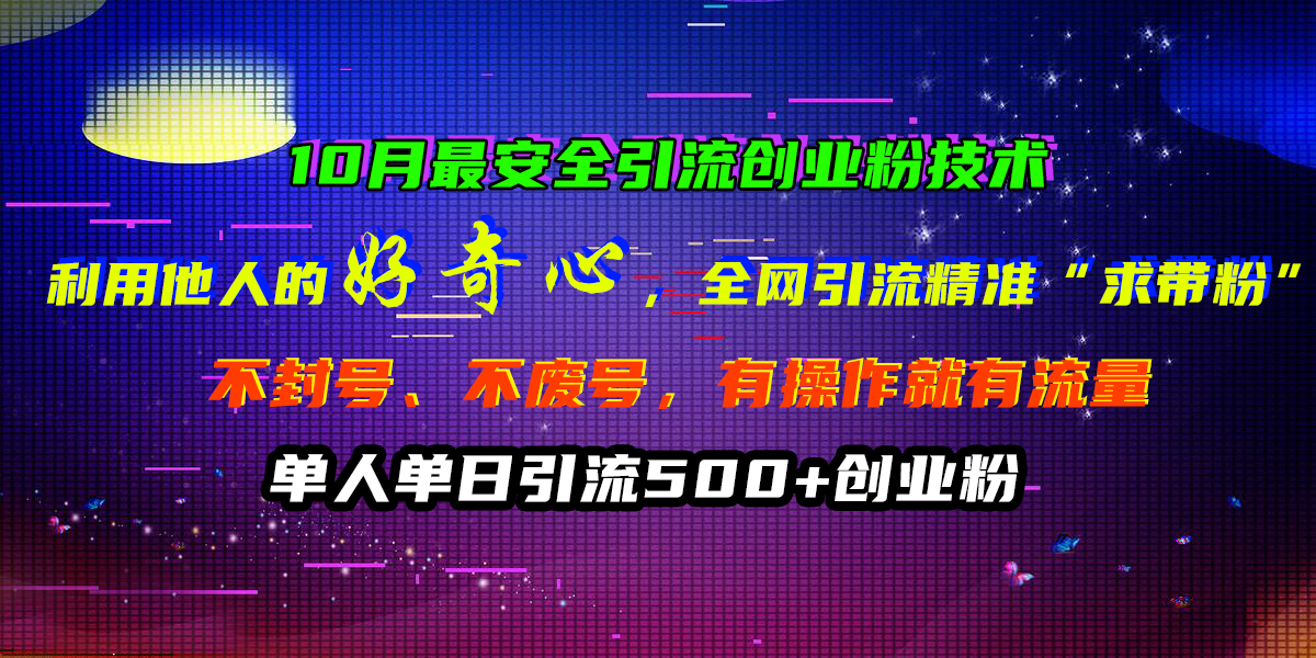 10月最安全引流创业粉技术，利用他人的好奇心，全网引流精准“求带粉”，不封号、不废号，有操作就有流量，单人单日引流500+创业粉-IT吧