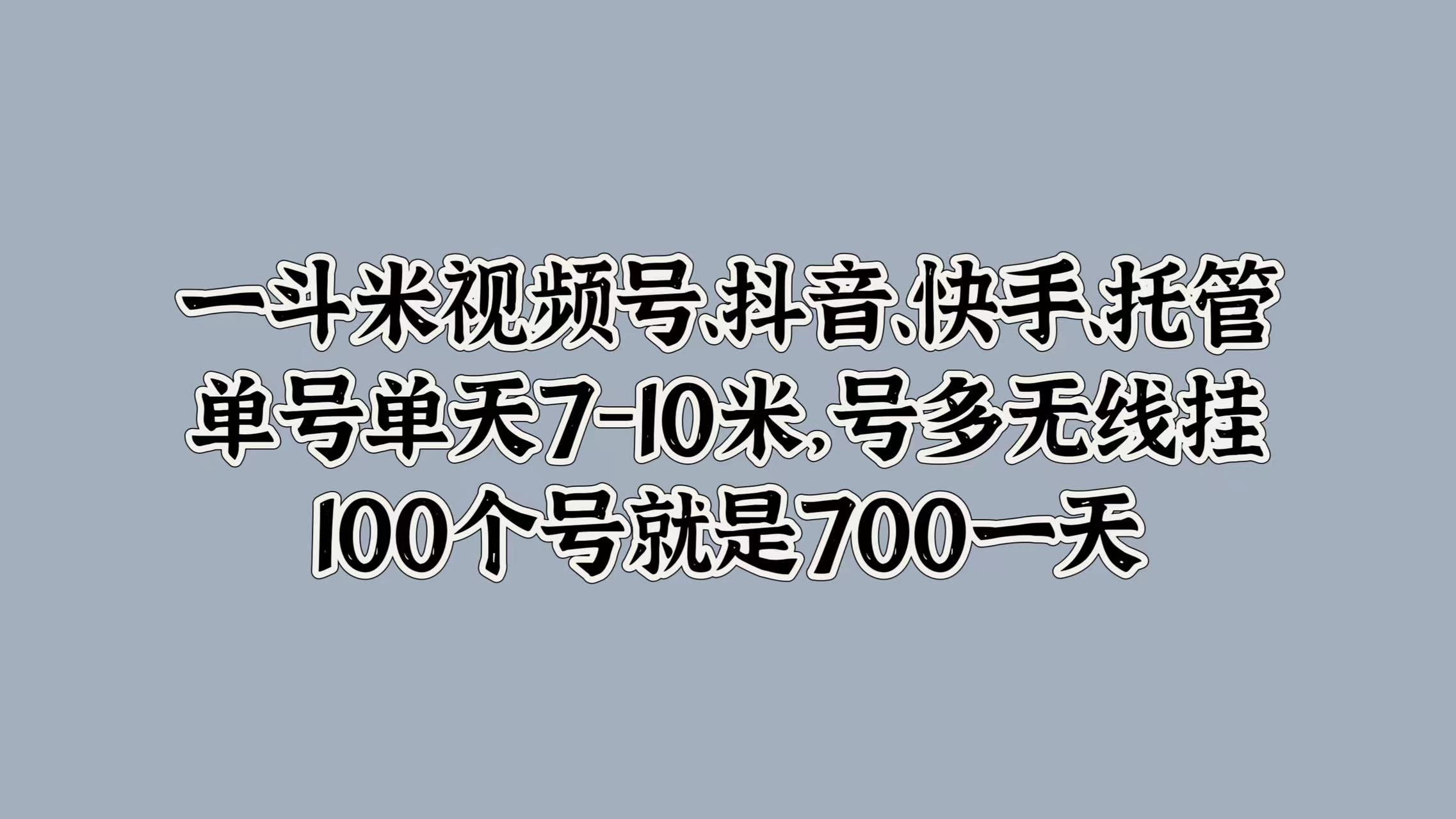 一斗米视频号、抖音、快手、托管，单号单天7-10米，号多无线挂，100个号就是700一天-IT吧