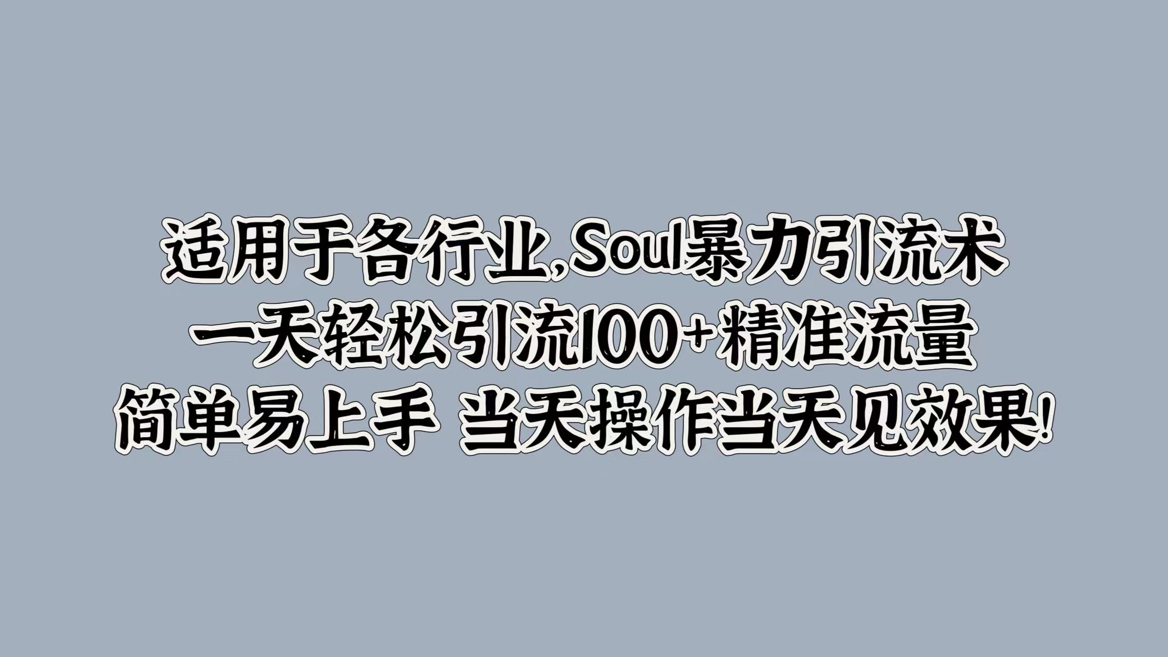 适用于各行业，Soul暴力引流术，一天轻松引流100+精准流量，简单易上手 当天操作当天见效果!-IT吧