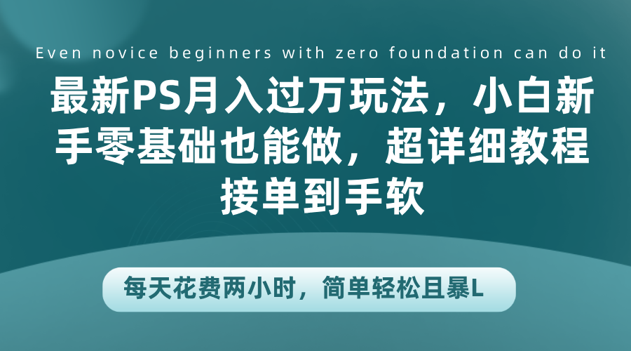 最新PS月入过万玩法，小白新手零基础也能做，超详细教程接单到手软，每天花费两小时，简单轻松且暴L-IT吧