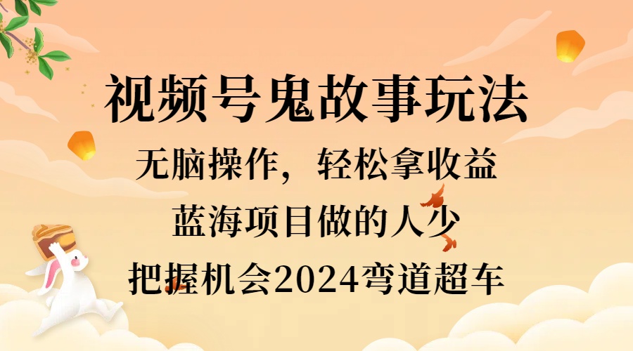 视频号冷门玩法，无脑操作，小白轻松上手拿收益，鬼故事流量爆火，轻松三位数，2024实现弯道超车-IT吧