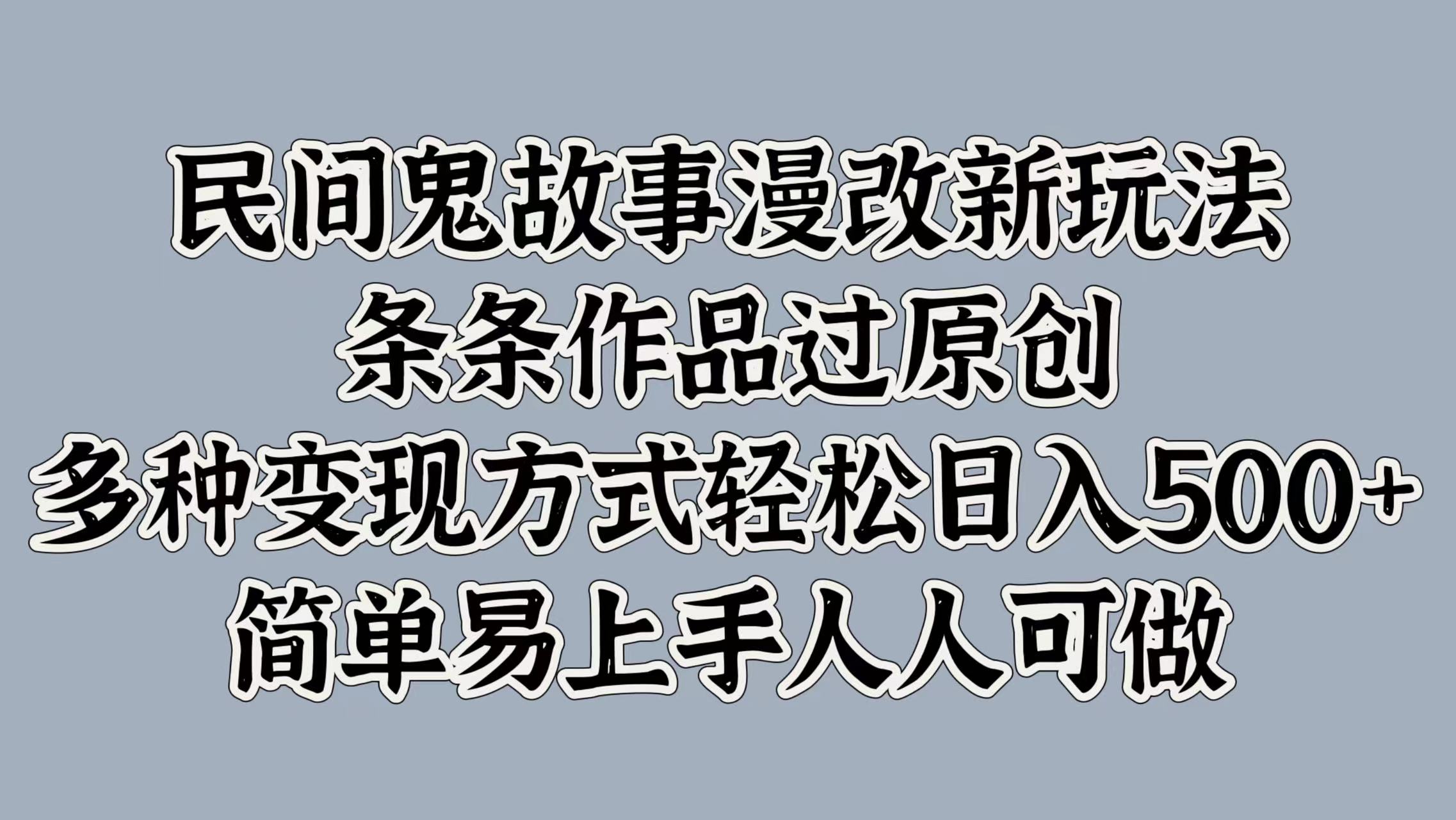 民间鬼故事漫改新玩法，条条作品过原创，简单易上手人人可做，多种变现方式轻松日入500+-IT吧