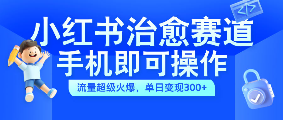 小红书治愈视频赛道，手机即可操作，蓝海项目简单无脑，单日可赚300+-IT吧