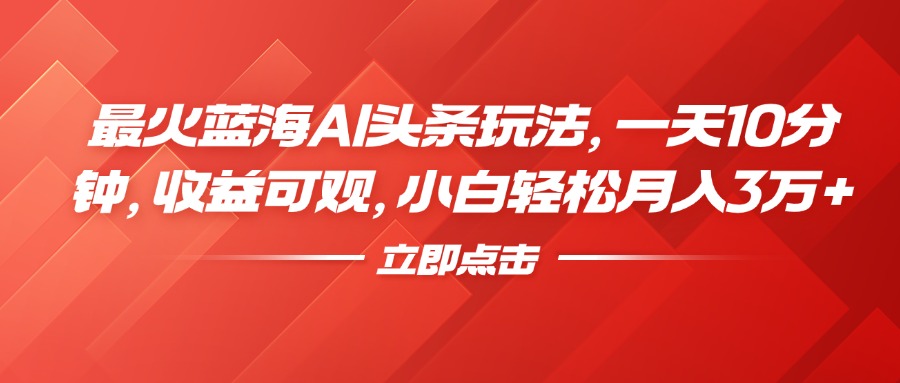 最火蓝海AI头条玩法，一天10分钟，收益可观，小白轻松月入3万+-IT吧