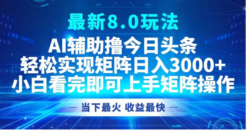 最新8.0玩法 AI辅助撸今日头条轻松实现矩阵日入3000+小白看完即可上手矩阵操作当下最火 收益最快-IT吧