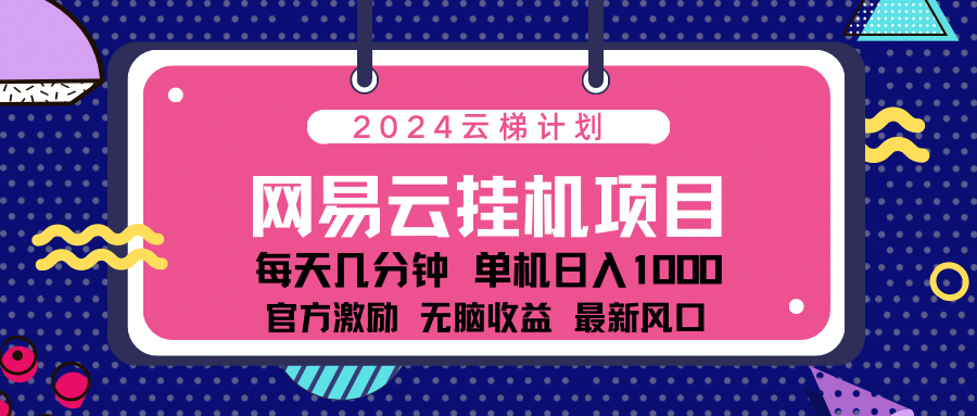 2024网易云云梯计划项目，每天只需操作几分钟！纯躺赚玩法，一个账号一个月一万到三万收益！可批量，可矩阵，收益翻倍！-IT吧