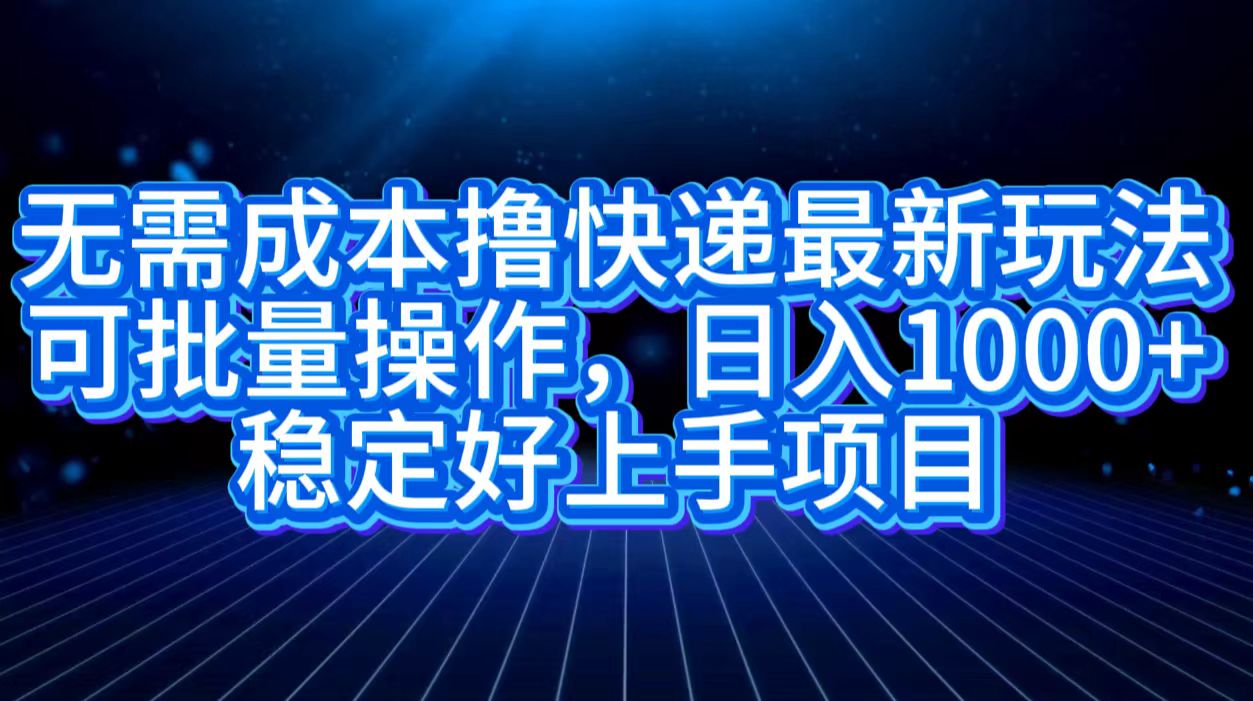 无需成本撸快递最新玩法,可批量操作，日入1000+，稳定好上手项目-IT吧