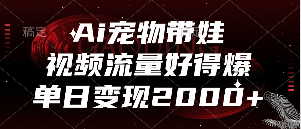 Ai宠物带娃，视频流量好得爆，单日变现2000+-IT吧