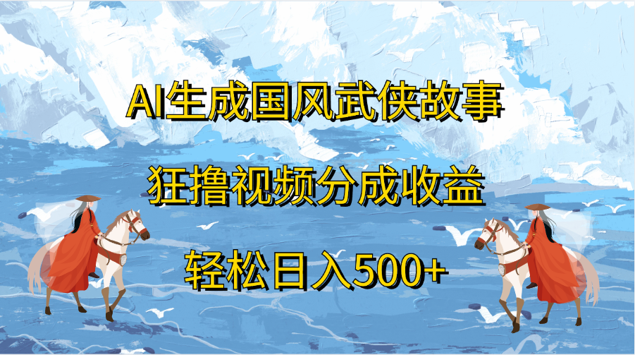 AI生成国风武侠故事，狂撸视频分成收益，轻松日入500+-IT吧