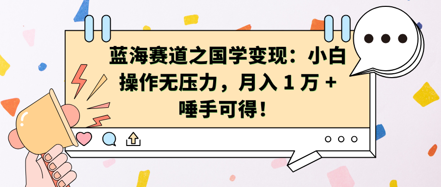 蓝海赛道之国学变现：小白操作无压力，月入 1 万 + 唾手可得！-IT吧