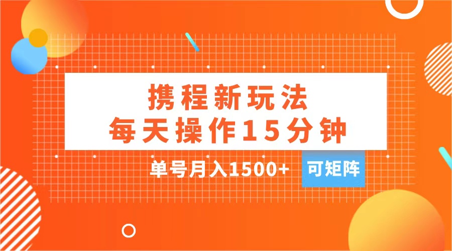 玩赚携程APP，每天简单操作15分钟，单号月入1500+，可矩阵-IT吧