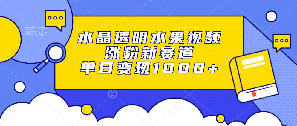 水晶透明水果视频，涨粉新赛道，单日变现1000+-IT吧