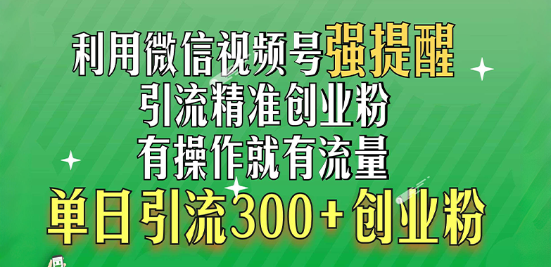 利用微信视频号“强提醒”功能，引流精准创业粉，有操作就有流量，单日引流300+创业粉-IT吧