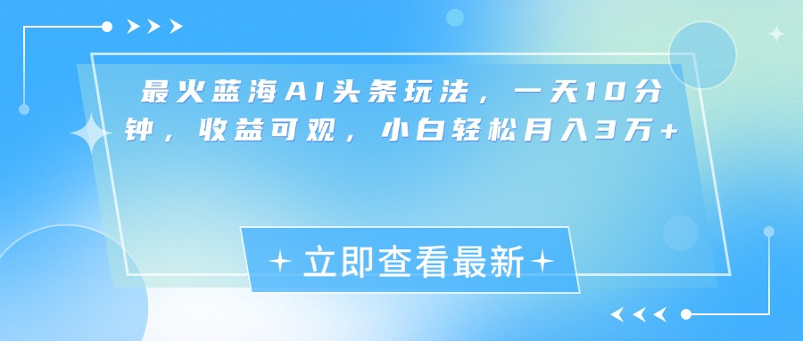 最新蓝海AI头条玩法，一天10分钟，收益可观，小白轻松月入3万+-IT吧