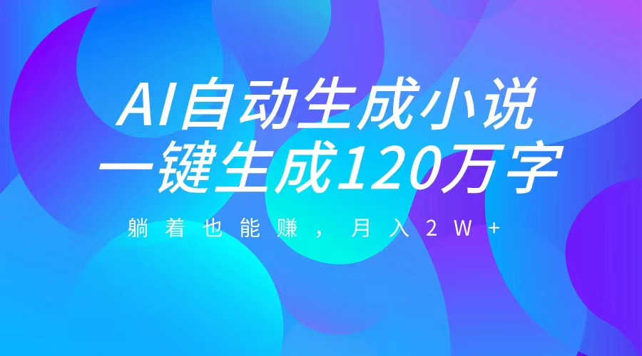 AI自动写小说，一键生成120万字，躺着也能赚，月入2W+-IT吧