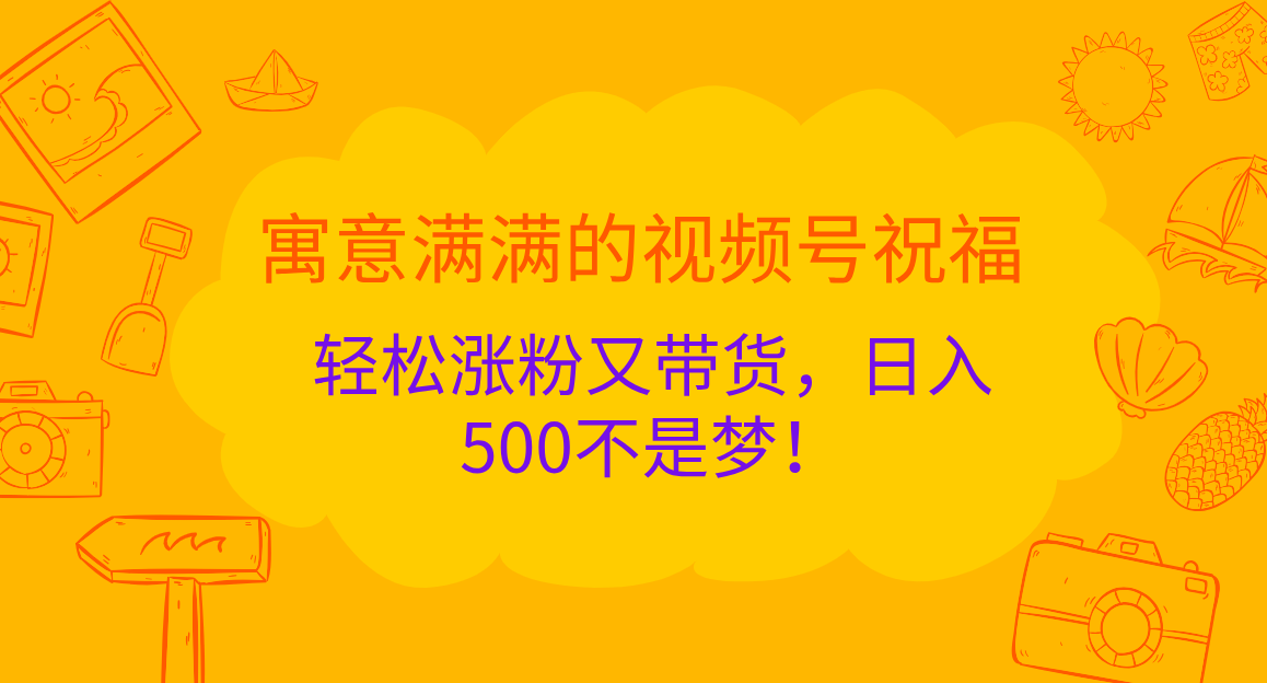 寓意满满的 视频号祝福，轻松涨粉又带货，日入500不是梦！-IT吧