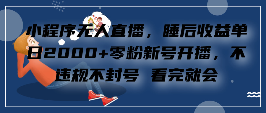 小程序无人直播，零粉新号开播，不违规不封号 看完就会+睡后收益单日2000-IT吧