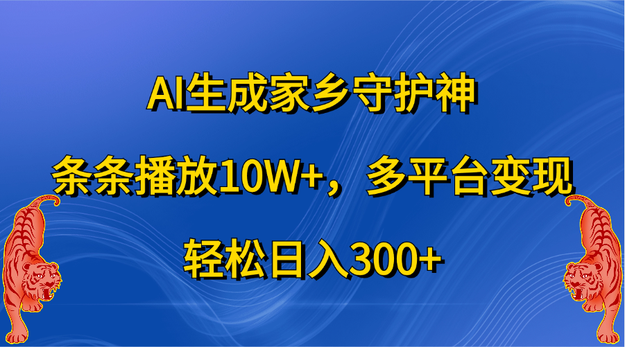 AI生成家乡守护神，条条播放10W+，轻松日入300+，多平台变现-IT吧