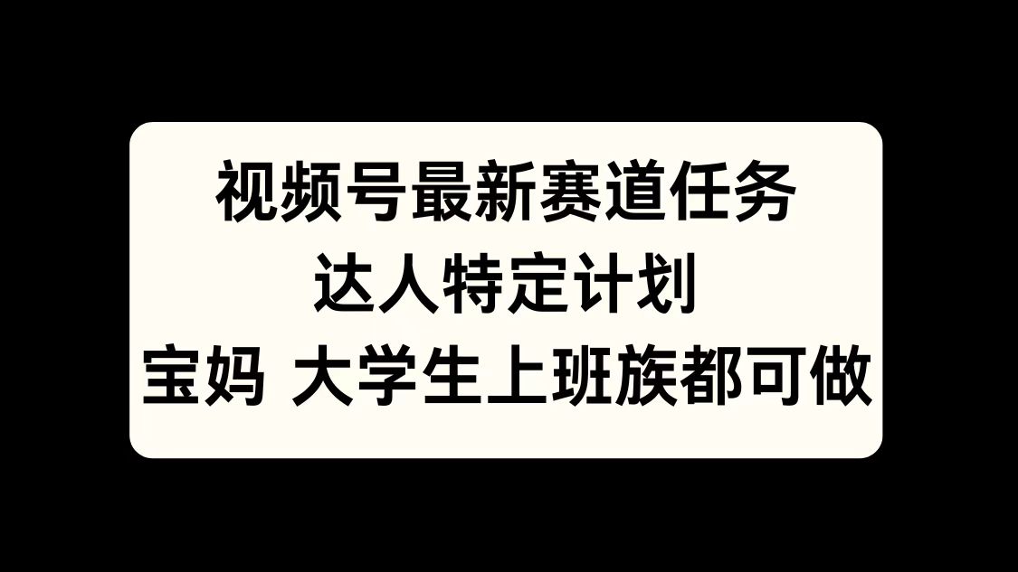 视频号最新赛道任务，达人特定计划，宝妈、大学生、上班族皆可做-IT吧