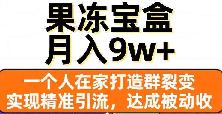 果冻宝盒，通过精准引流和裂变群，实现被动收入，日入3000+-IT吧