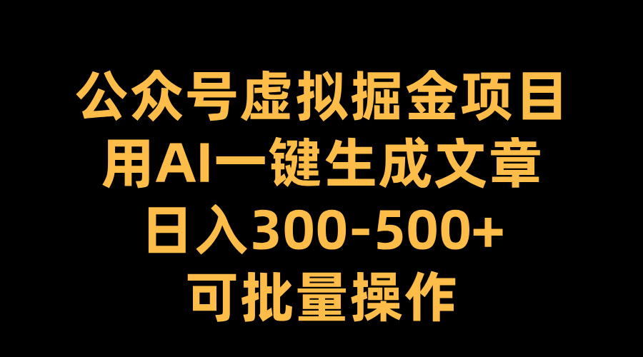 公众号虚拟掘金项目，用AI一键生成文章，日入300-500+可批量操作-IT吧