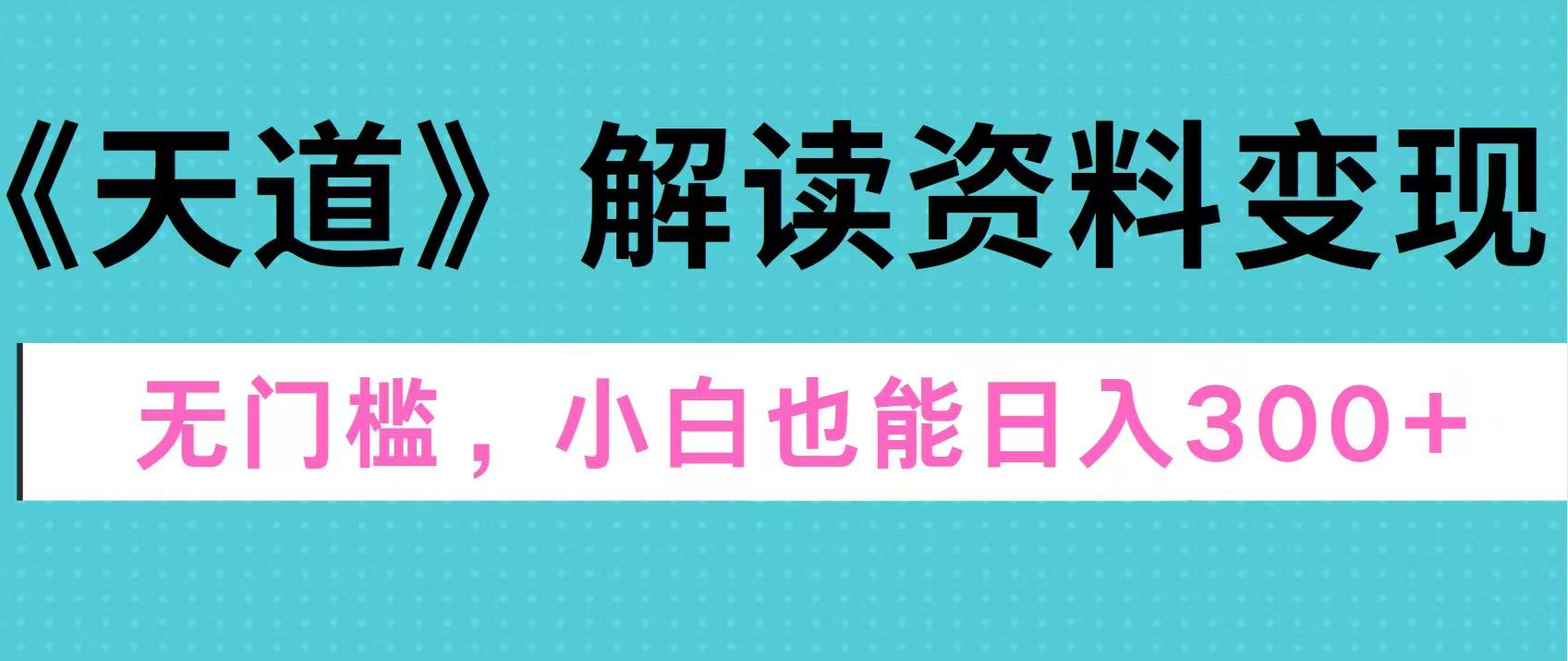 天道解读资料变现，无门槛，小白也能快速上手，稳定日入300+-IT吧