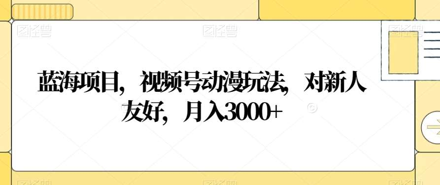 视频号动漫玩法，对新人友好，月入3000+，蓝海项目-IT吧