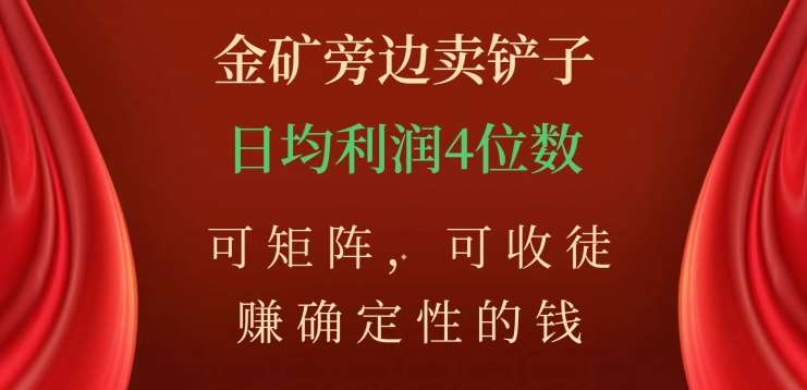 金矿旁边卖铲子，赚确定性的钱，可矩阵，可收徒，日均利润4位数不是梦-IT吧